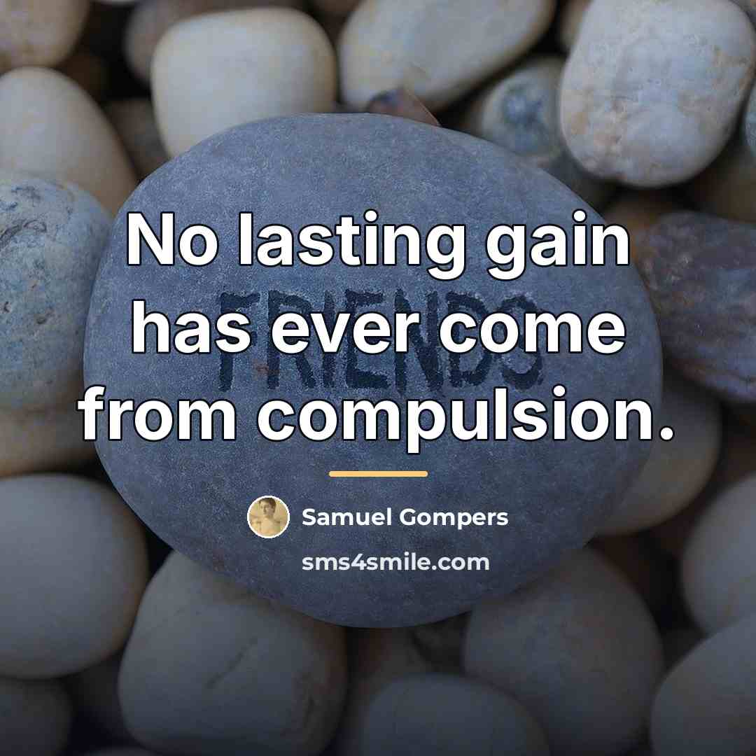 “No lasting gain has ever come from compulsion.…” quote by Samuel Gompers