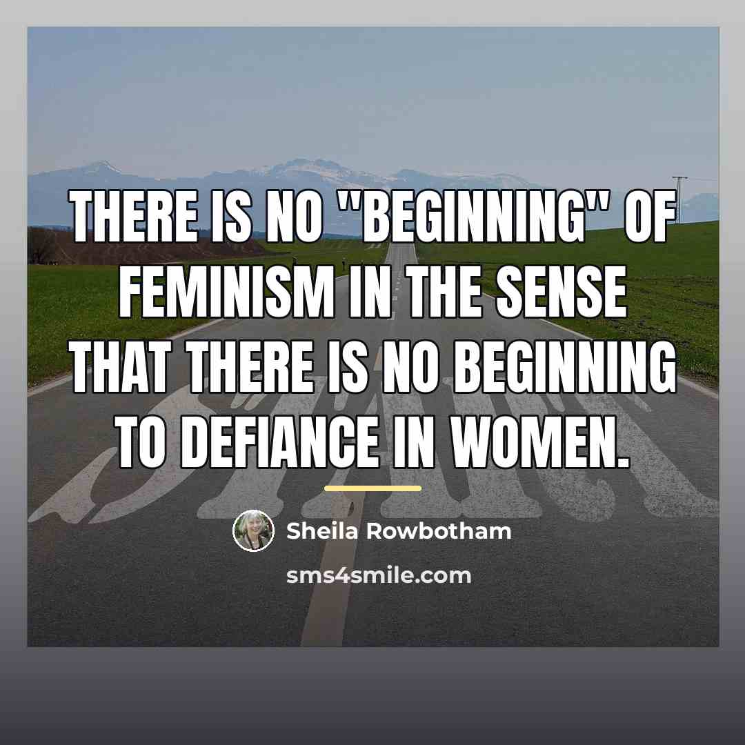 “There is no "beginning" of feminism in the sense that…” quote by Sheila Rowbotham