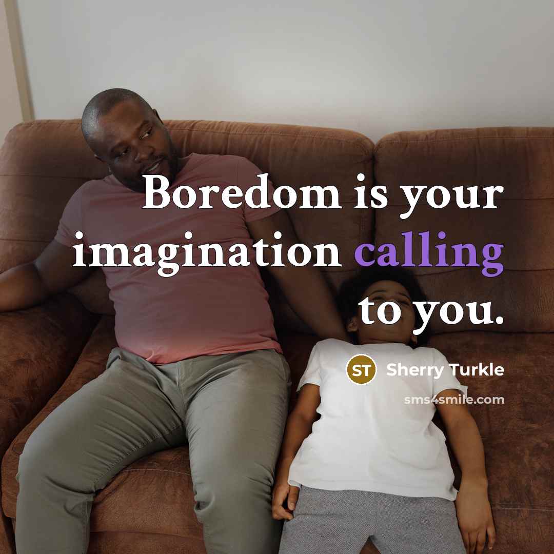 “Boredom is your imagination calling to you.…” quote by Sherry Turkle