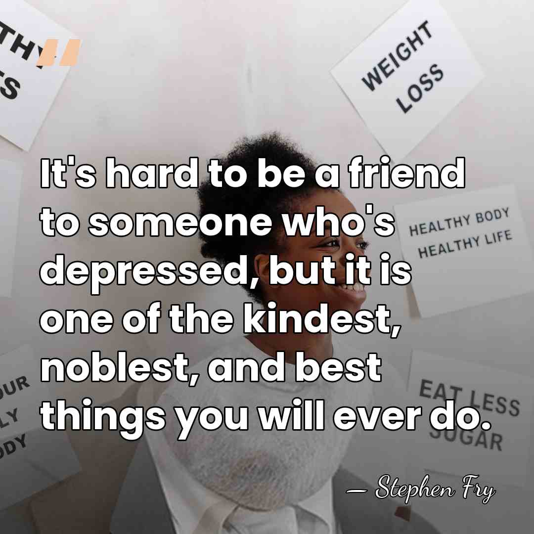 It's hard to be a friend to someone who's depressed, but it&hellip; - Stephen Fry