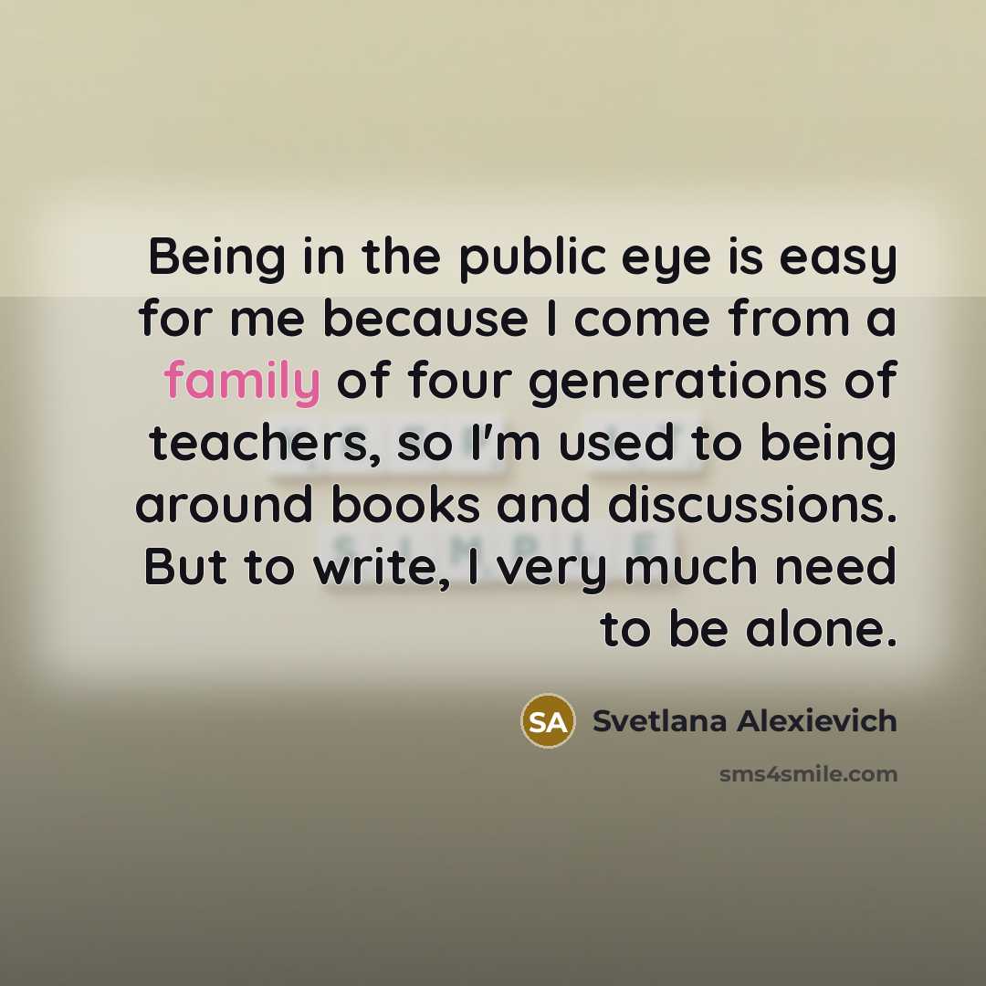 “Being in the public eye is easy for me because…” quote by Svetlana Alexievich