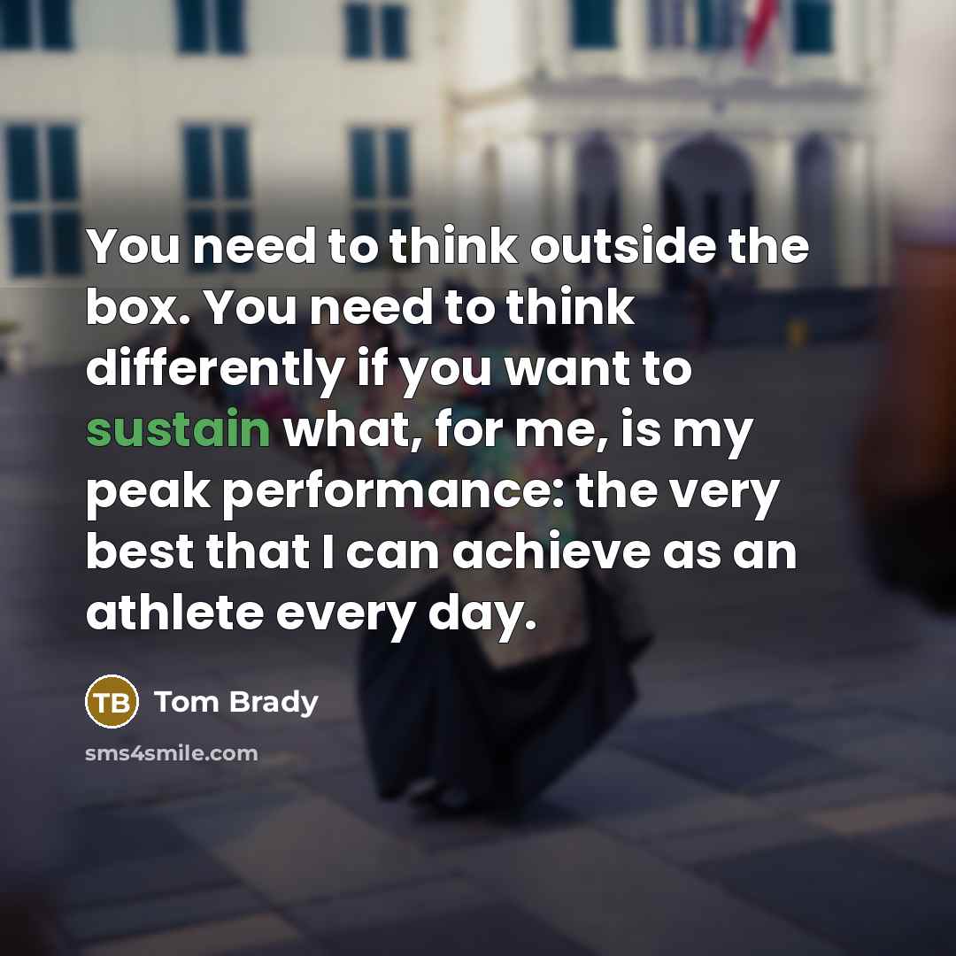 “You need to think outside the box. You need to…” quote by Tom Brady