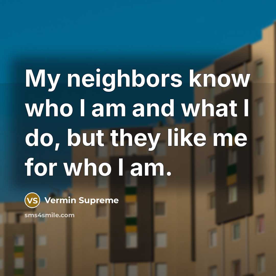 “My neighbors know who I am and what I do,…” quote by Vermin Supreme