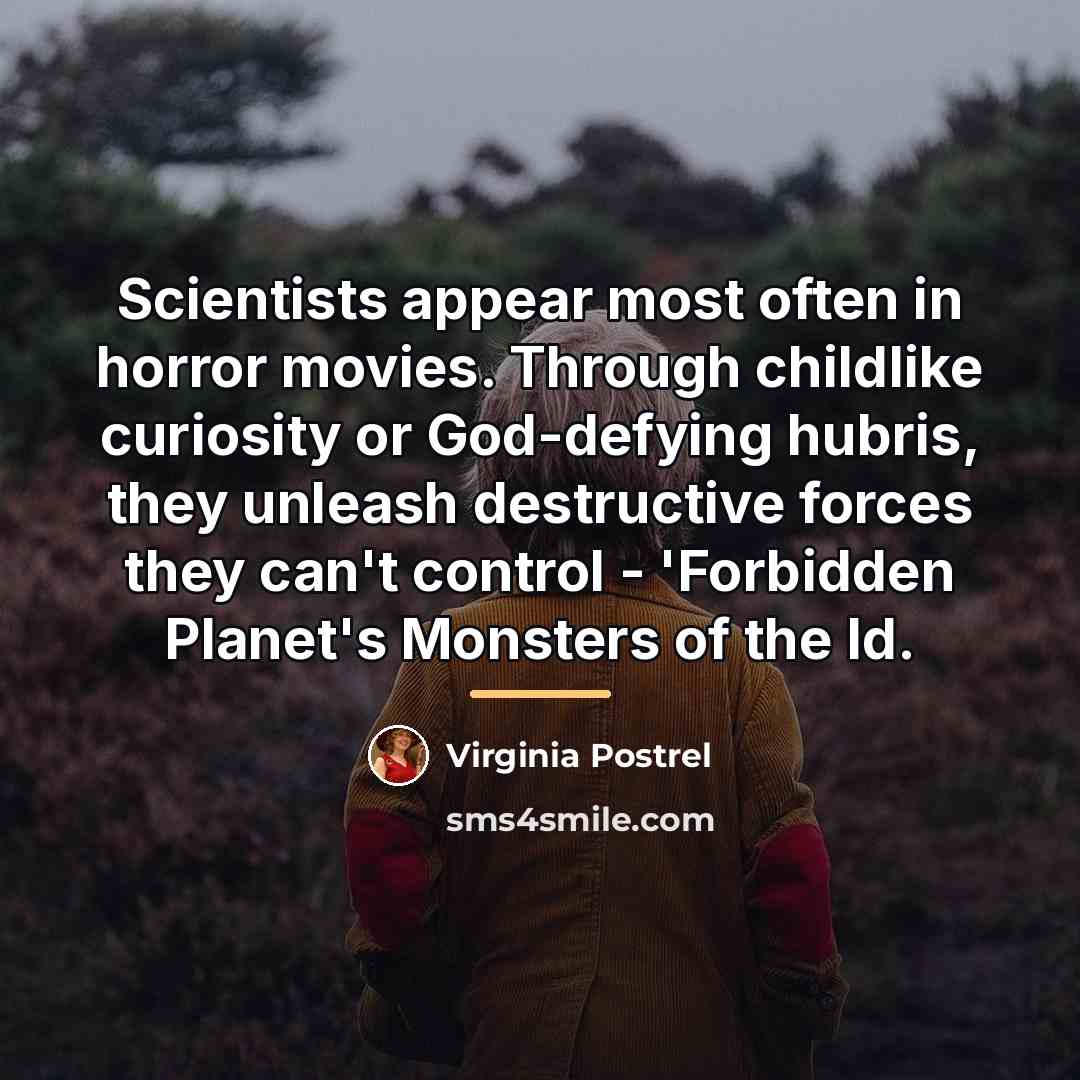 “Scientists appear most often in horror movies. Through childlike curiosity…” quote by Virginia Postrel