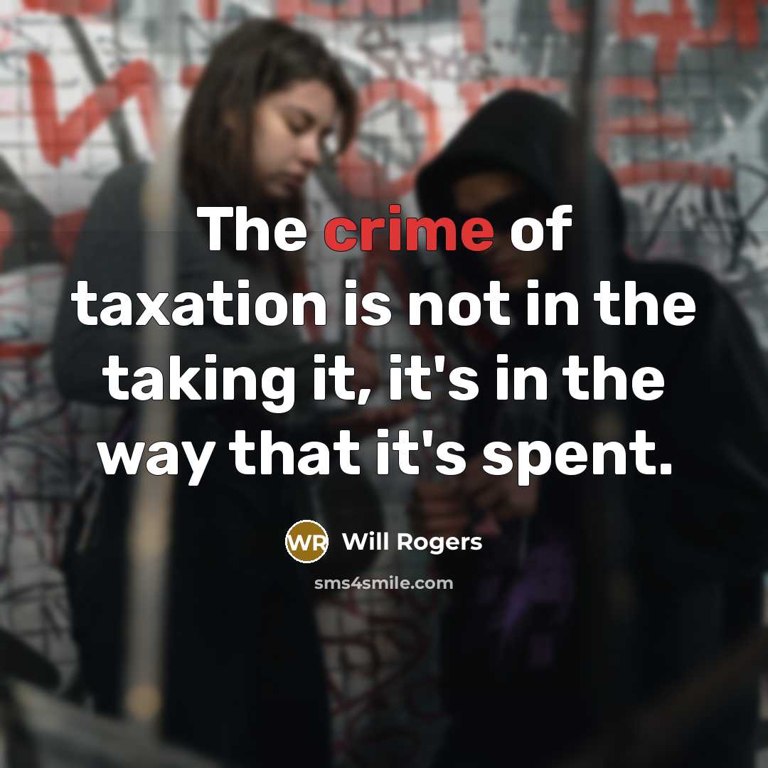 “The crime of taxation is not in the taking it,…” quote by Will Rogers