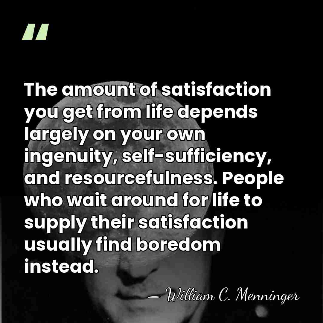 The amount of satisfaction you get from life depends largely on your&hellip; - William C. Menninger