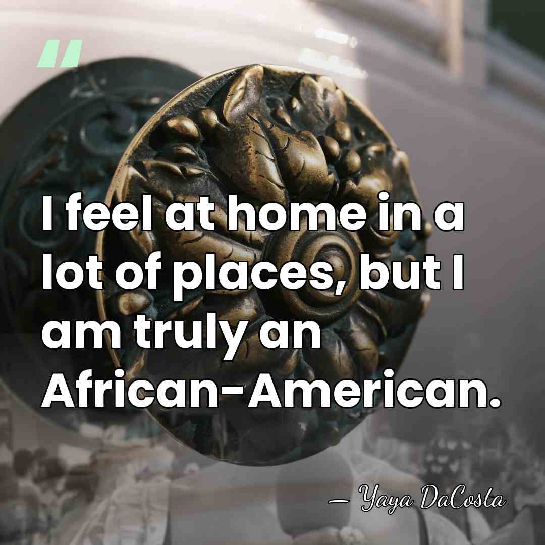 I feel at home in a lot of places, but I am&hellip; - Yaya DaCosta