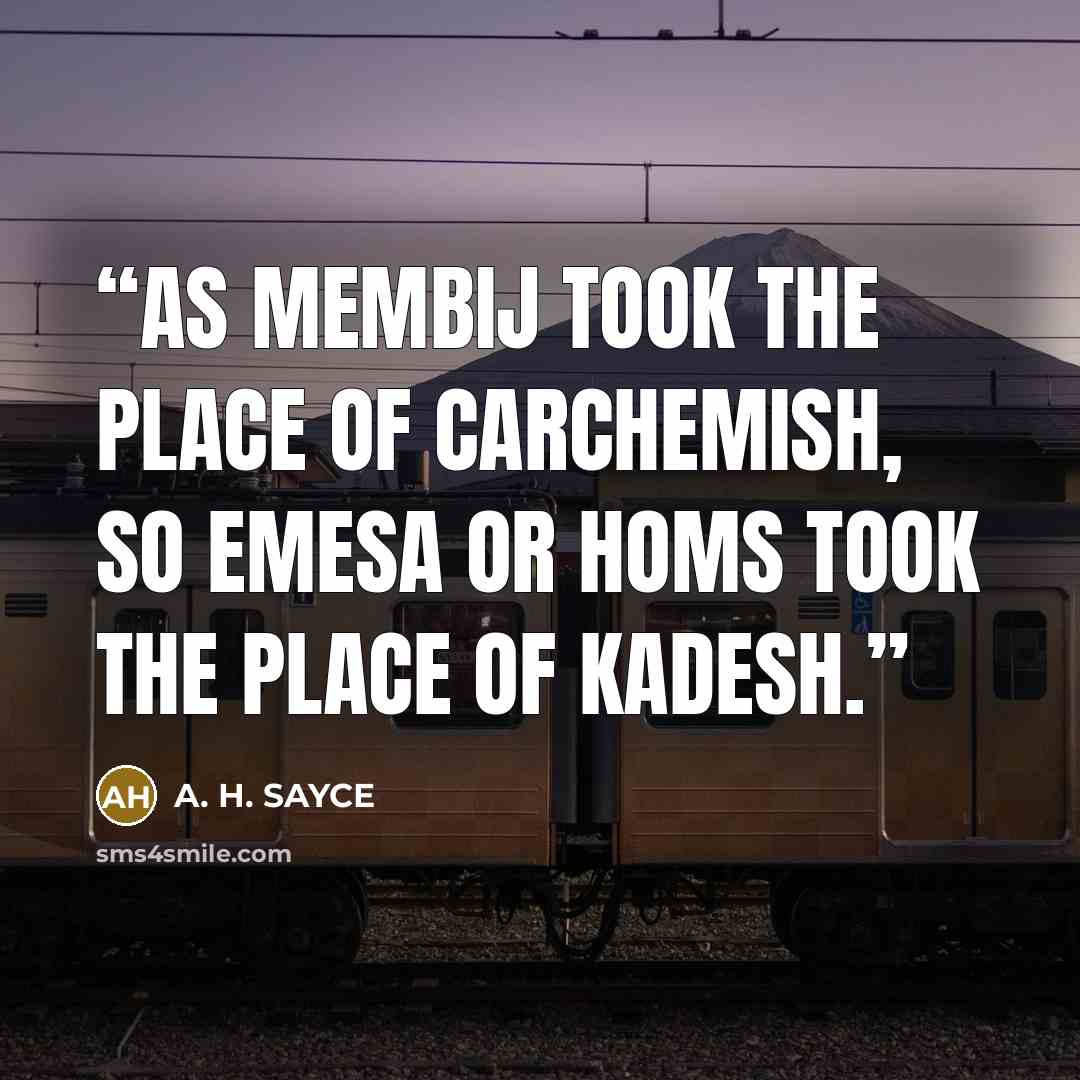 “As Membij took the place of Carchemish, so Emesa or Homs took the place of Kadesh.” quote by A. H. SAYCE