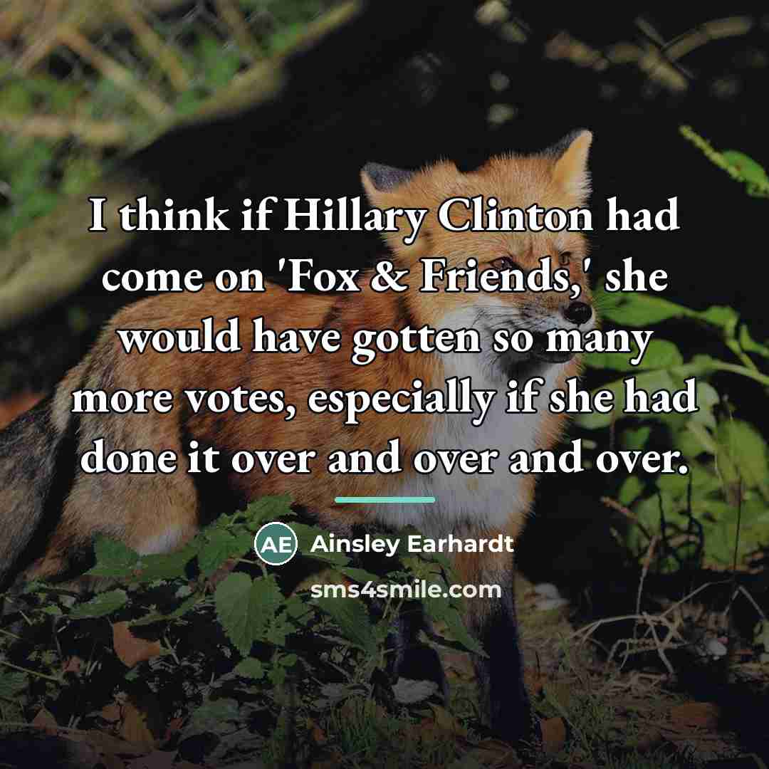 “I think if Hillary Clinton had come on 'Fox &…” quote by Ainsley Earhardt