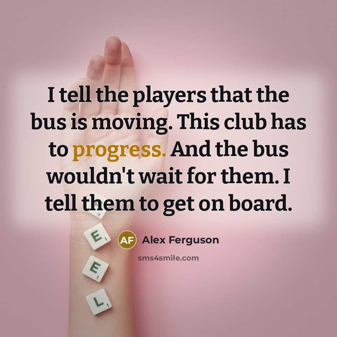 “I tell the players that the bus is moving. This…” quote by Alex Ferguson
