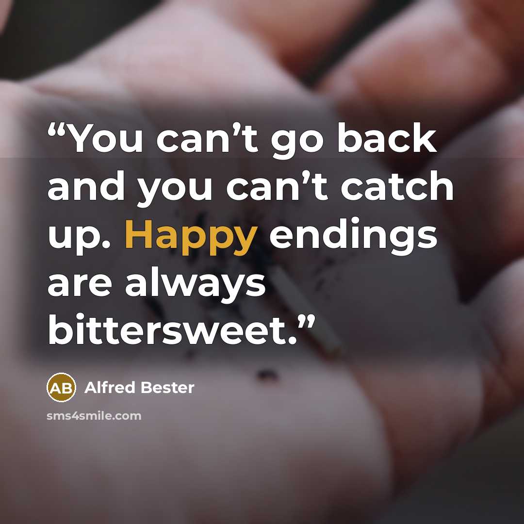 “You can’t go back and you can’t catch up. Happy endings are always bittersweet.” quote by Alfred Bester