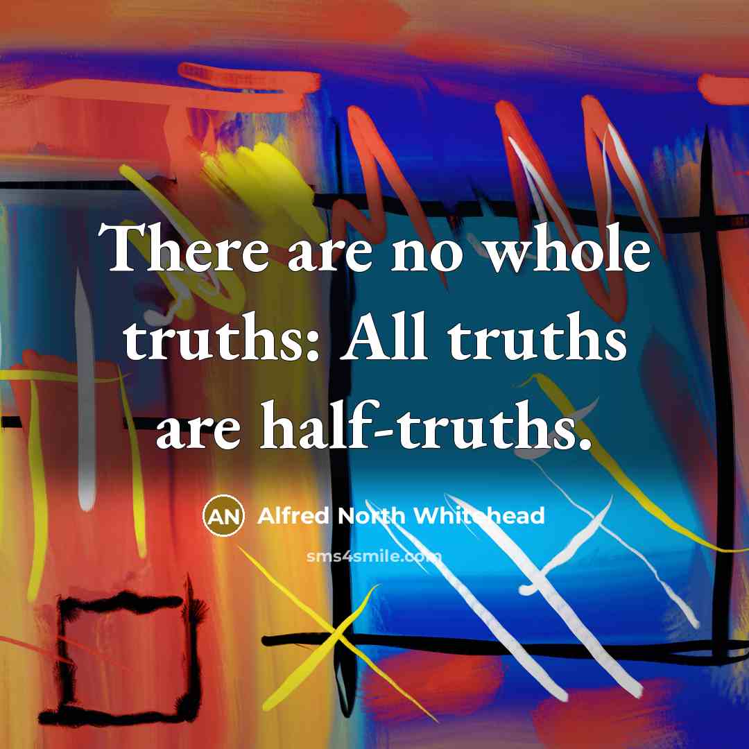 “There are no whole truths: All truths are half-truths.…” quote by Alfred North Whitehead