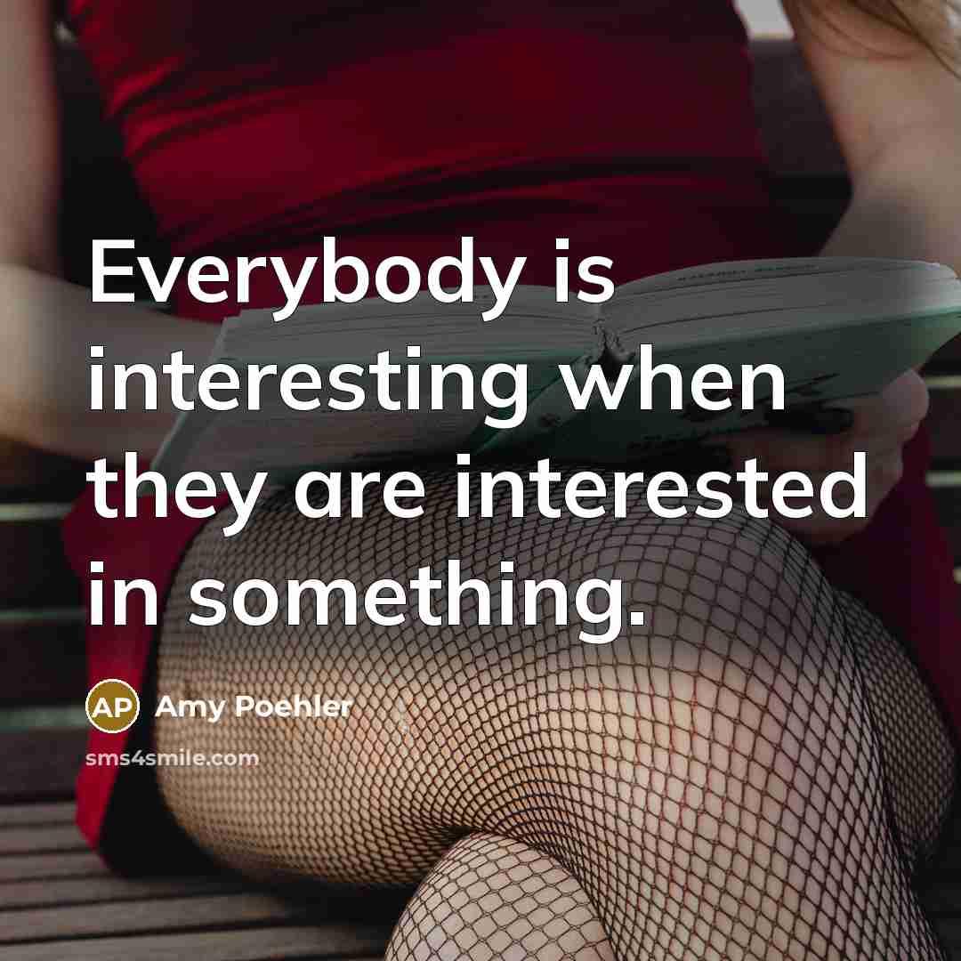 “Everybody is interesting when they are interested in something.…” quote by Amy Poehler