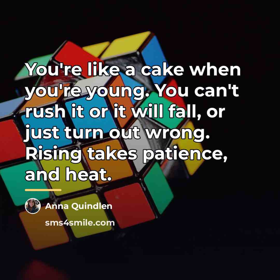 “You're like a cake when you're young. You can't rush…” quote by Anna Quindlen