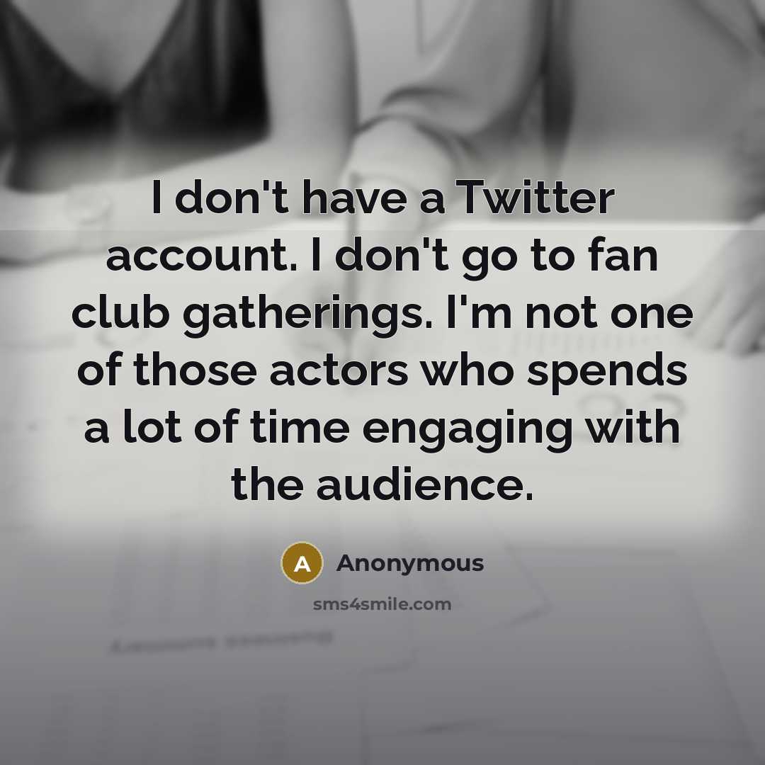 “I don't have a Twitter account. I don't go to…” quote by Anonymous