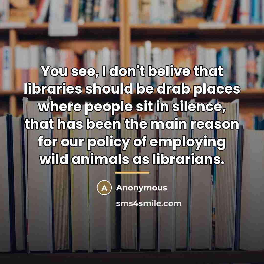 “You see, I don't belive that libraries should be drab…” quote by Anonymous