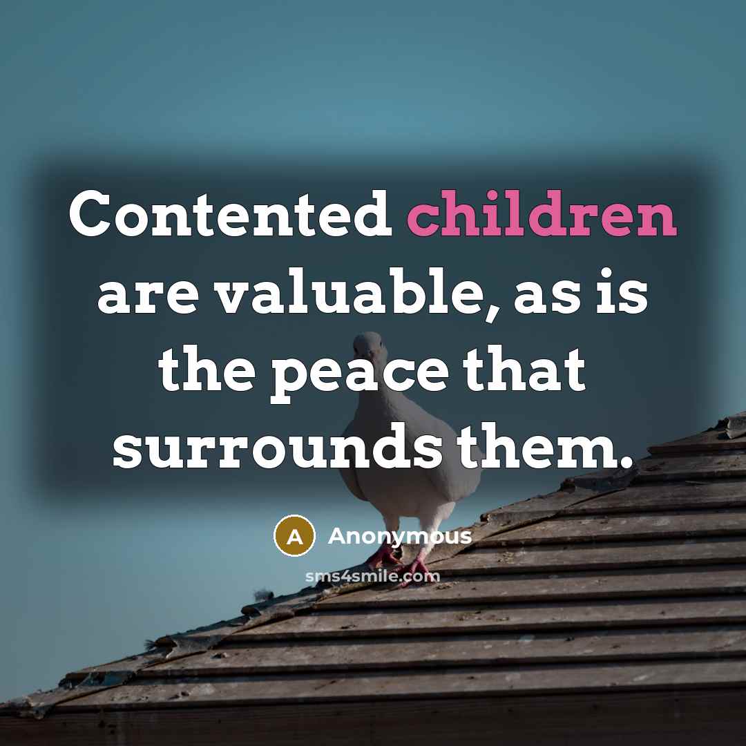“Contented children are valuable, as is the peace that surrounds them.” quote by Anonymous