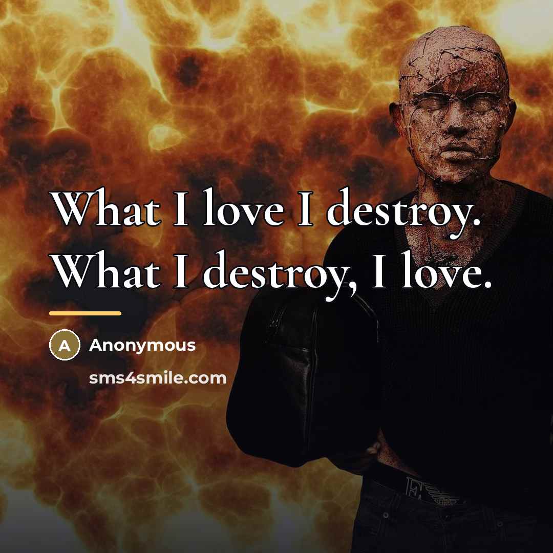 “What I love I destroy. What I destroy, I love.…” quote by Anonymous
