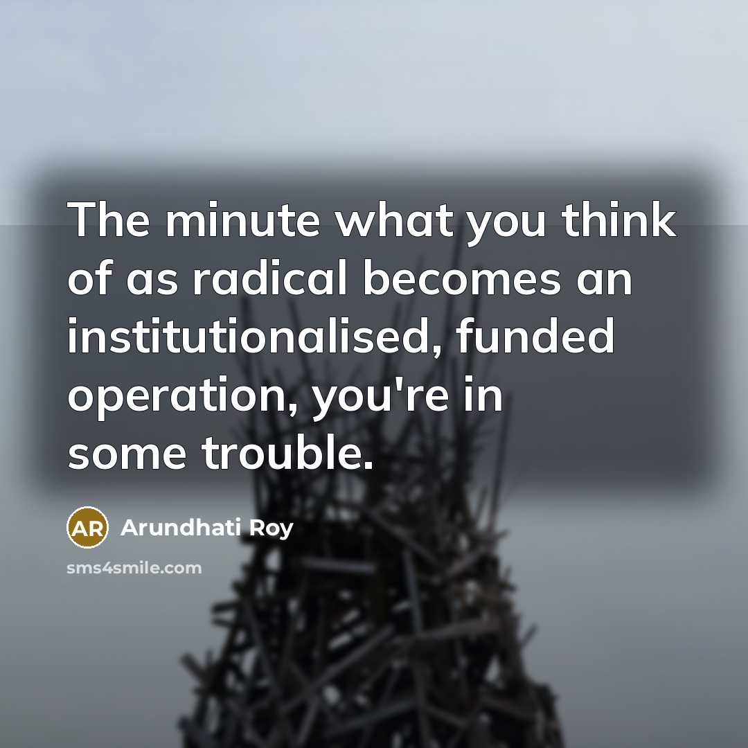 “The minute what you think of as radical becomes an…” quote by Arundhati Roy