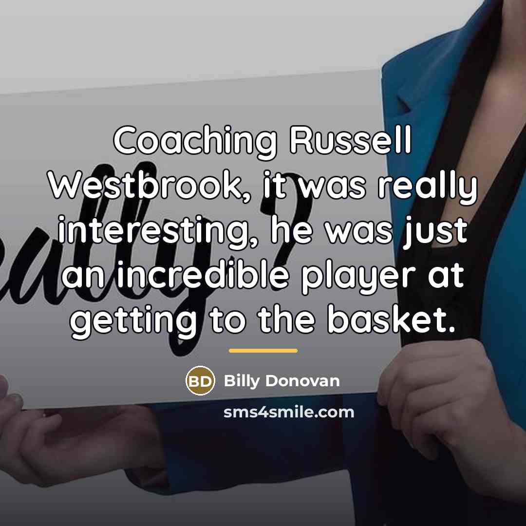 “Coaching Russell Westbrook, it was really interesting, he was just…” quote by Billy Donovan