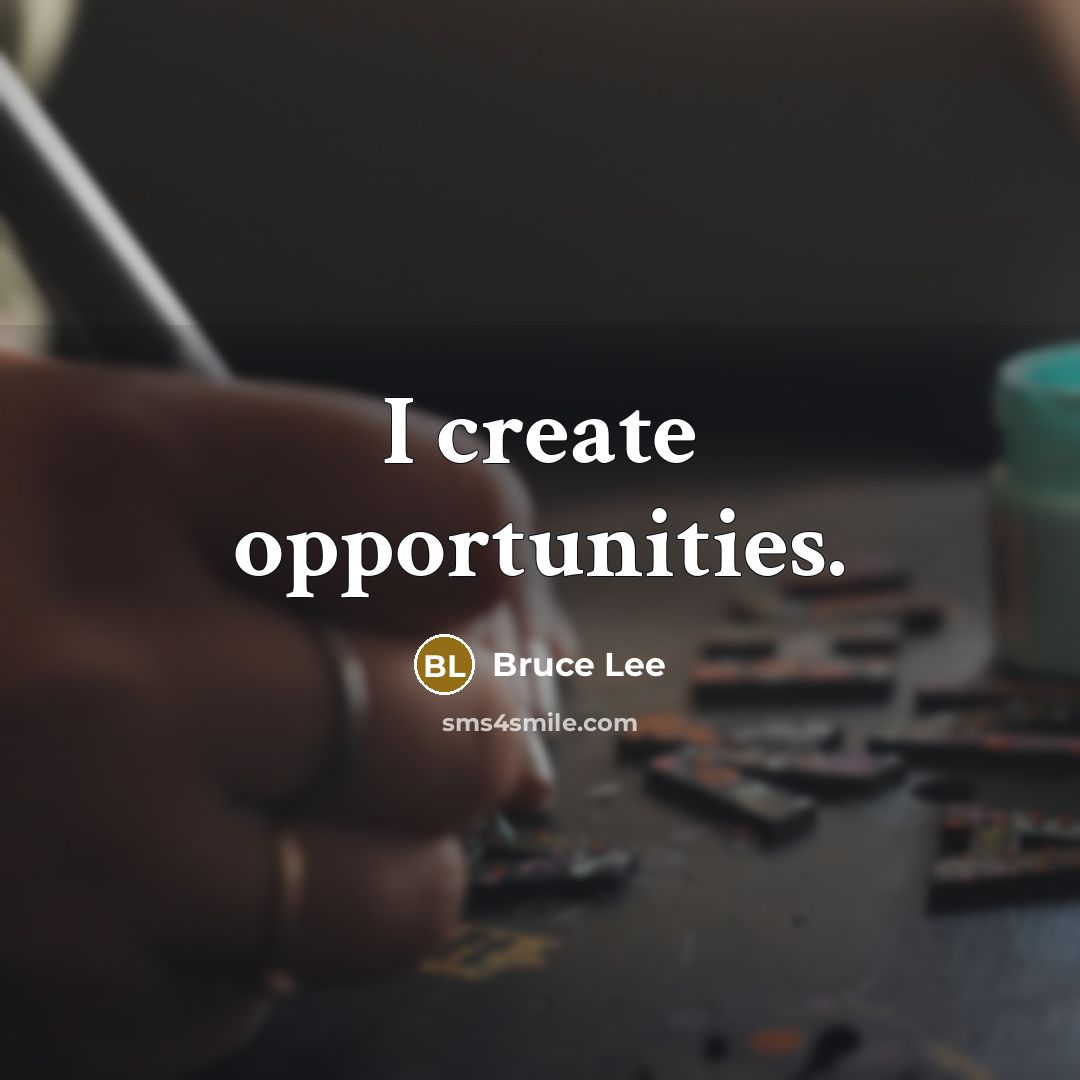 “I create opportunities.” quote by Bruce Lee