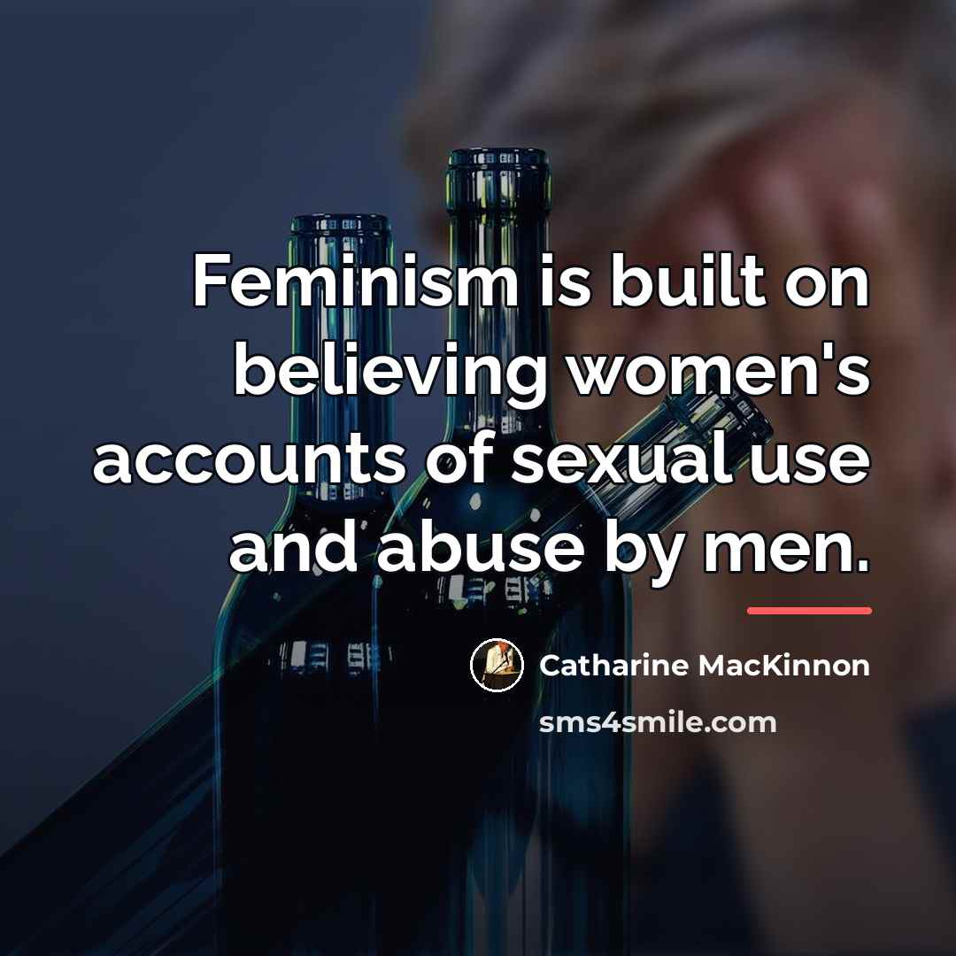“Feminism is built on believing women's accounts of sexual use…” quote by Catharine MacKinnon