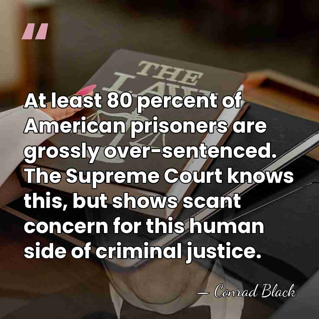 At least 80 percent of American prisoners are grossly over-sentenced. The Supreme&hellip; - Conrad Black