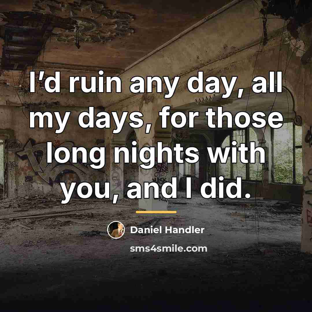 “I’d ruin any day, all my days, for those long…” quote by Daniel Handler