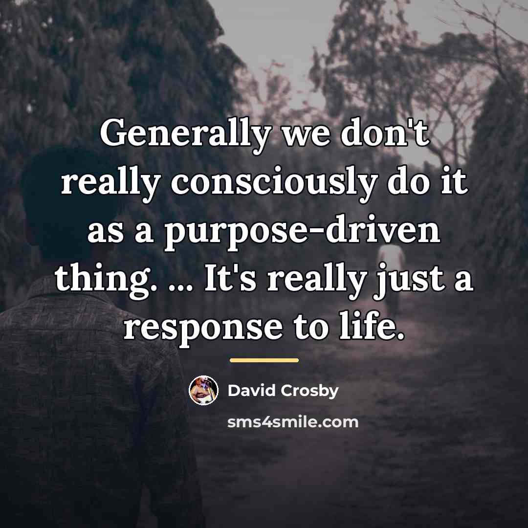 “Generally we don't really consciously do it as a purpose-driven…” quote by David Crosby