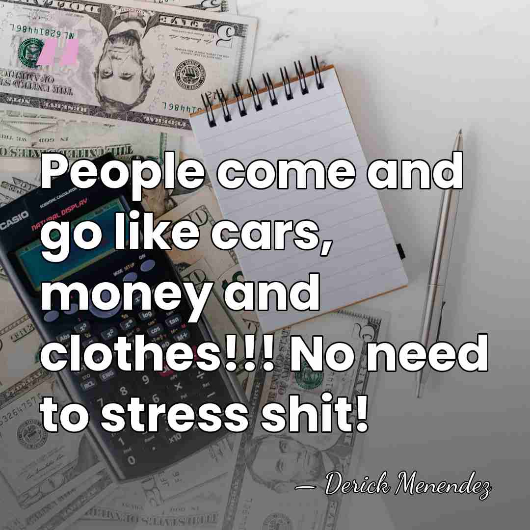People come and go like cars, money and clothes!!! No need to&hellip; - Derick Menendez