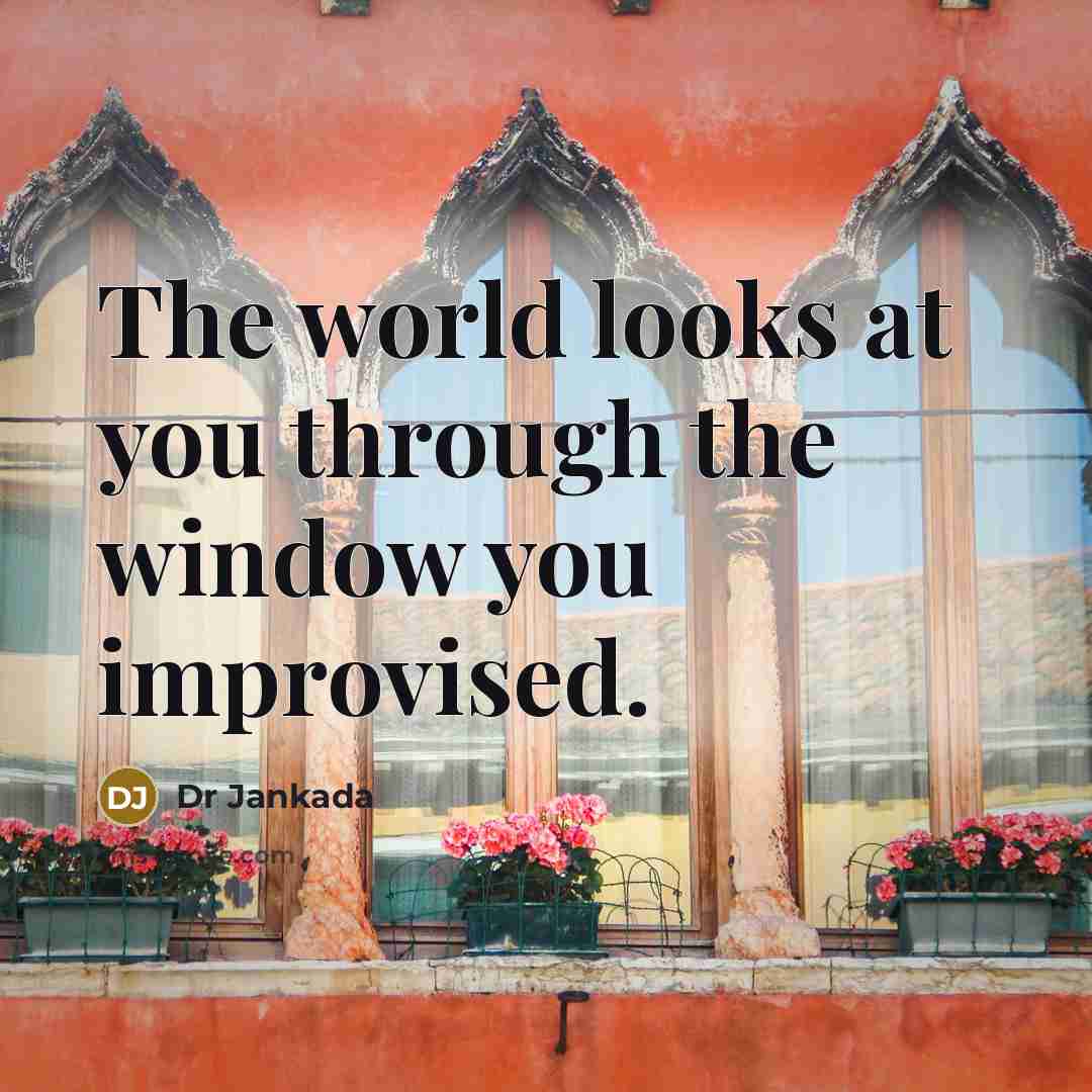 “The world looks at you through the window you improvised.” quote by Dr Jankada