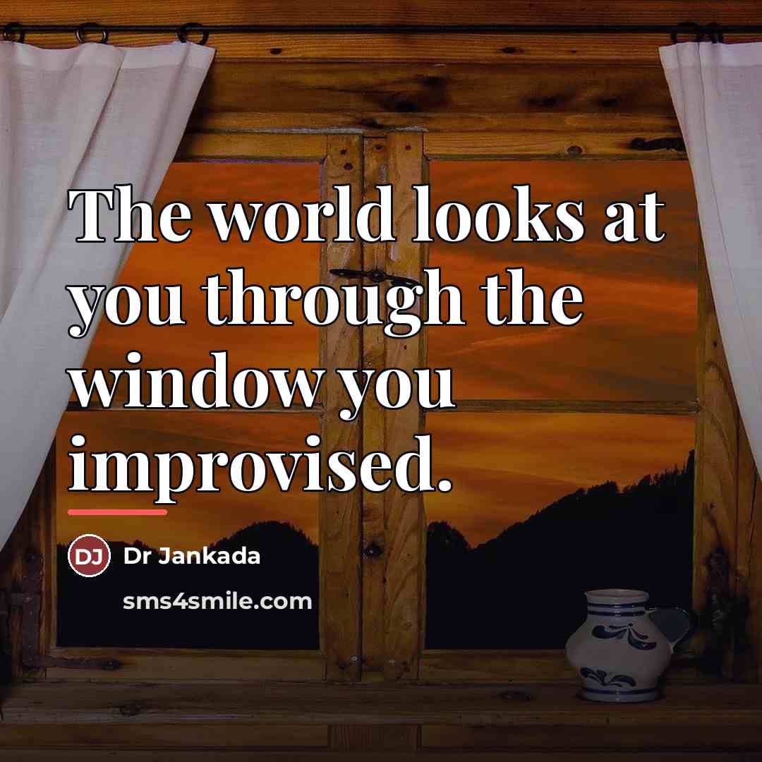 “The world looks at you through the window you improvised.…” quote by Dr Jankada