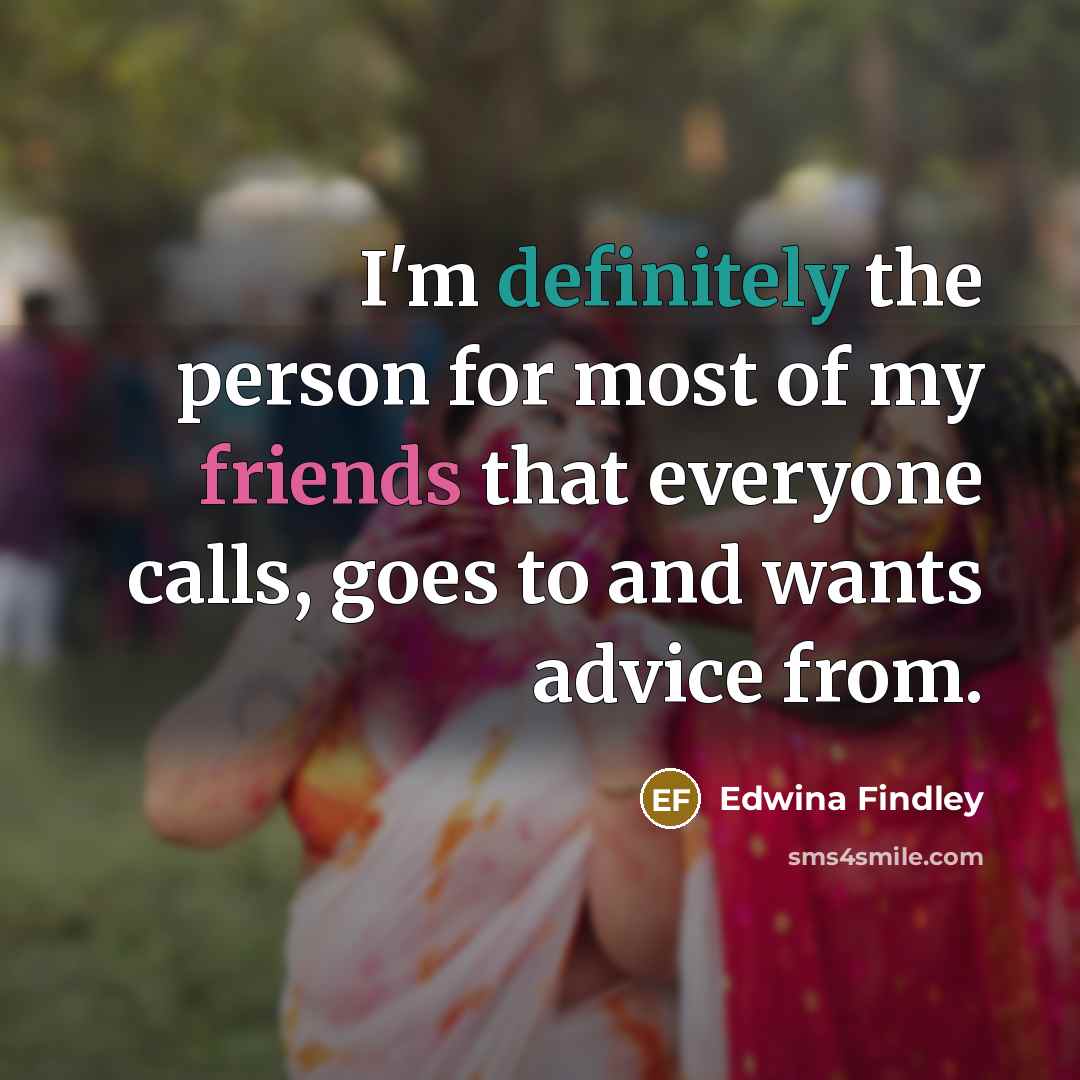 “I'm definitely the person for most of my friends that…” quote by Edwina Findley