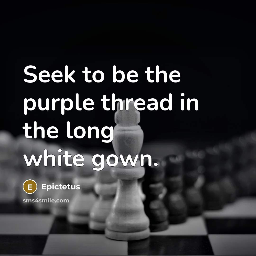 “Seek to be the purple thread in the long white gown.” quote by Epictetus