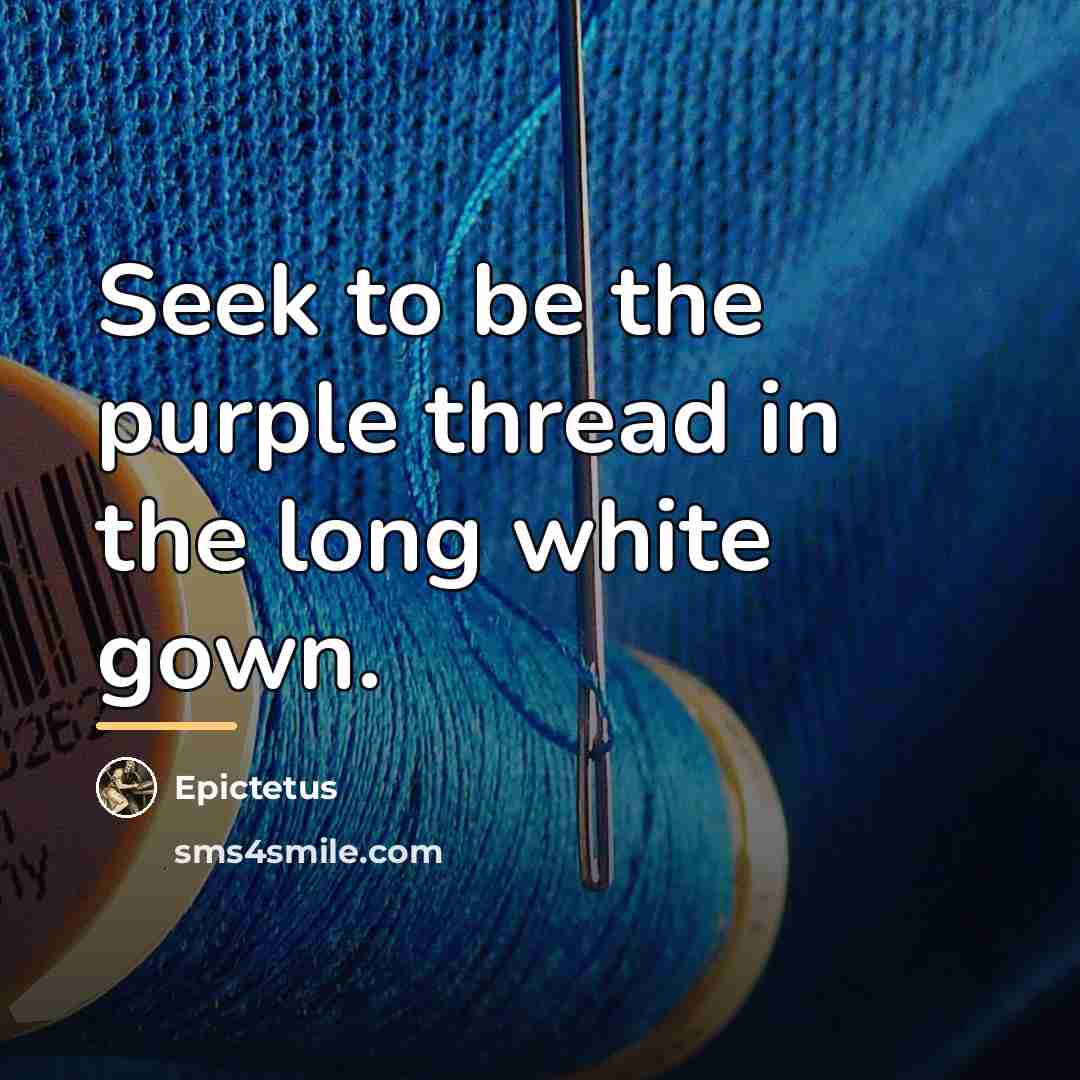 “Seek to be the purple thread in the long white…” quote by Epictetus
