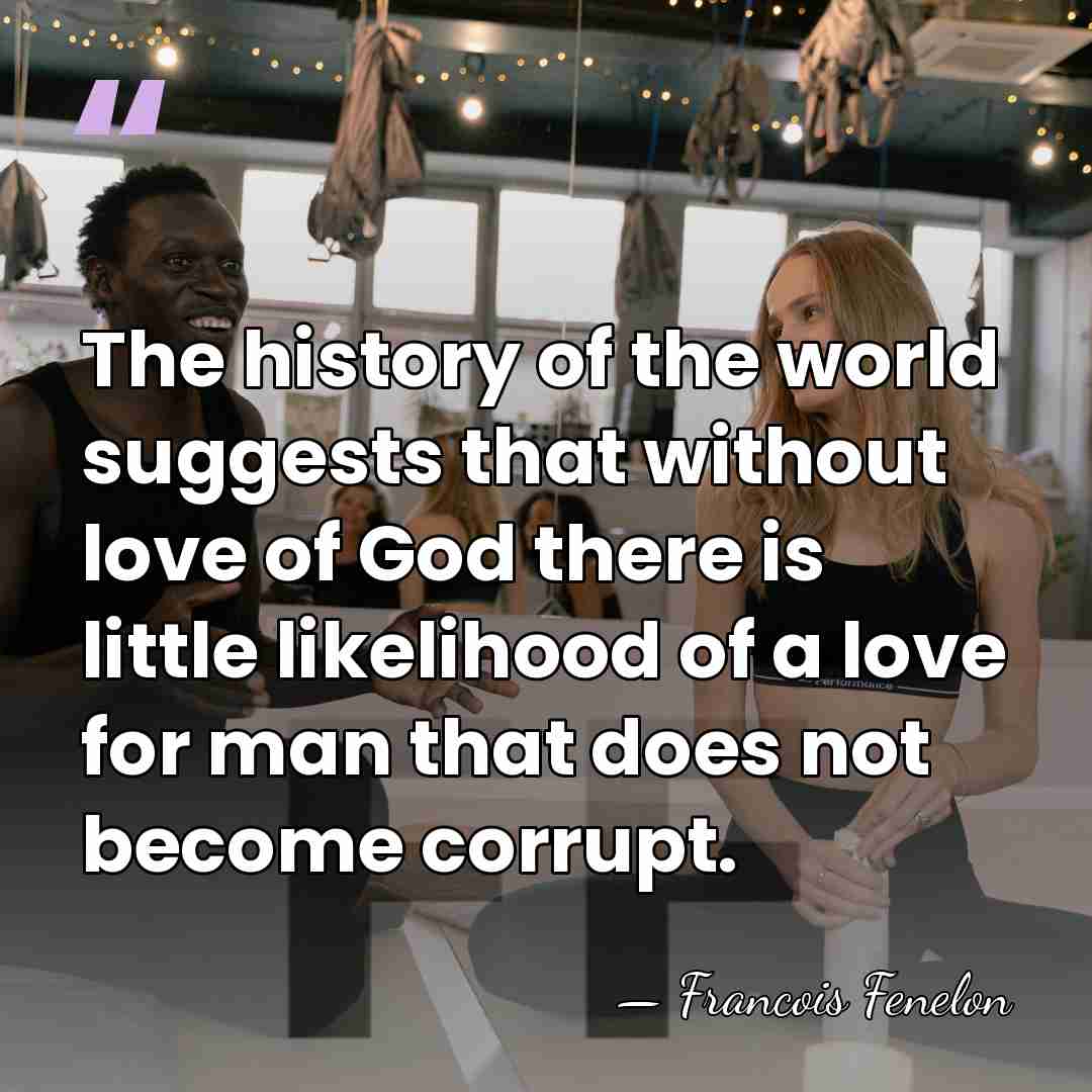 The history of the world suggests that without love of God there&hellip; - Francois Fenelon