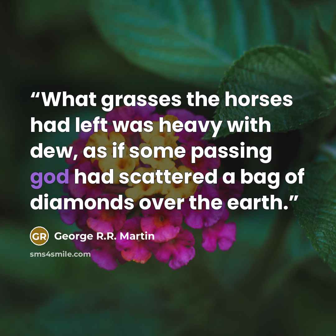 “What grasses the horses had left was heavy with dew, as if some passing god had scattered a bag of diamonds over the earth.” quote by George R.R. Martin