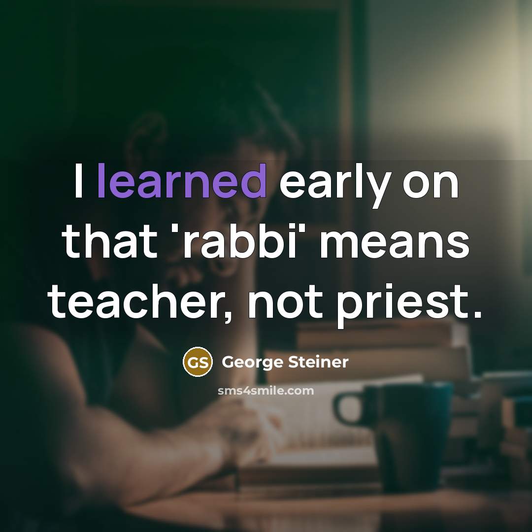 “I learned early on that 'rabbi' means teacher, not priest.…” quote by George Steiner