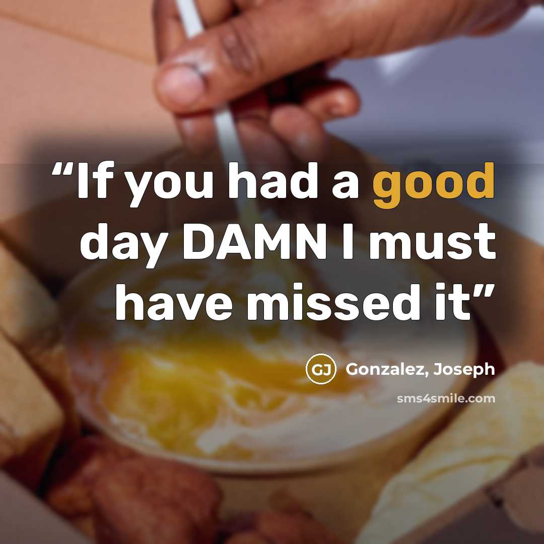 “If you had a good day DAMN I must have missed it” quote by Gonzalez, Joseph
