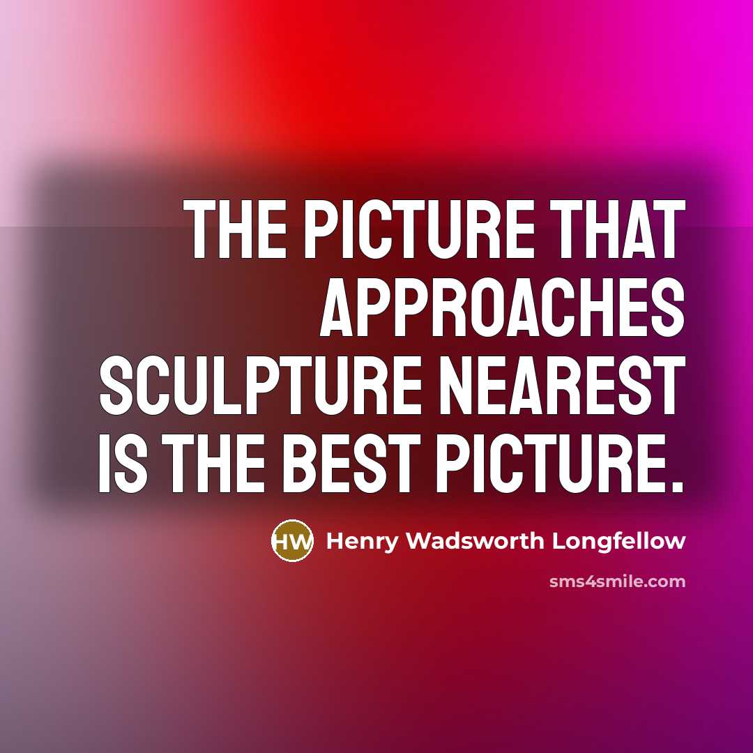 “The picture that approaches sculpture nearest Is the best picture.…” quote by Henry Wadsworth Longfellow