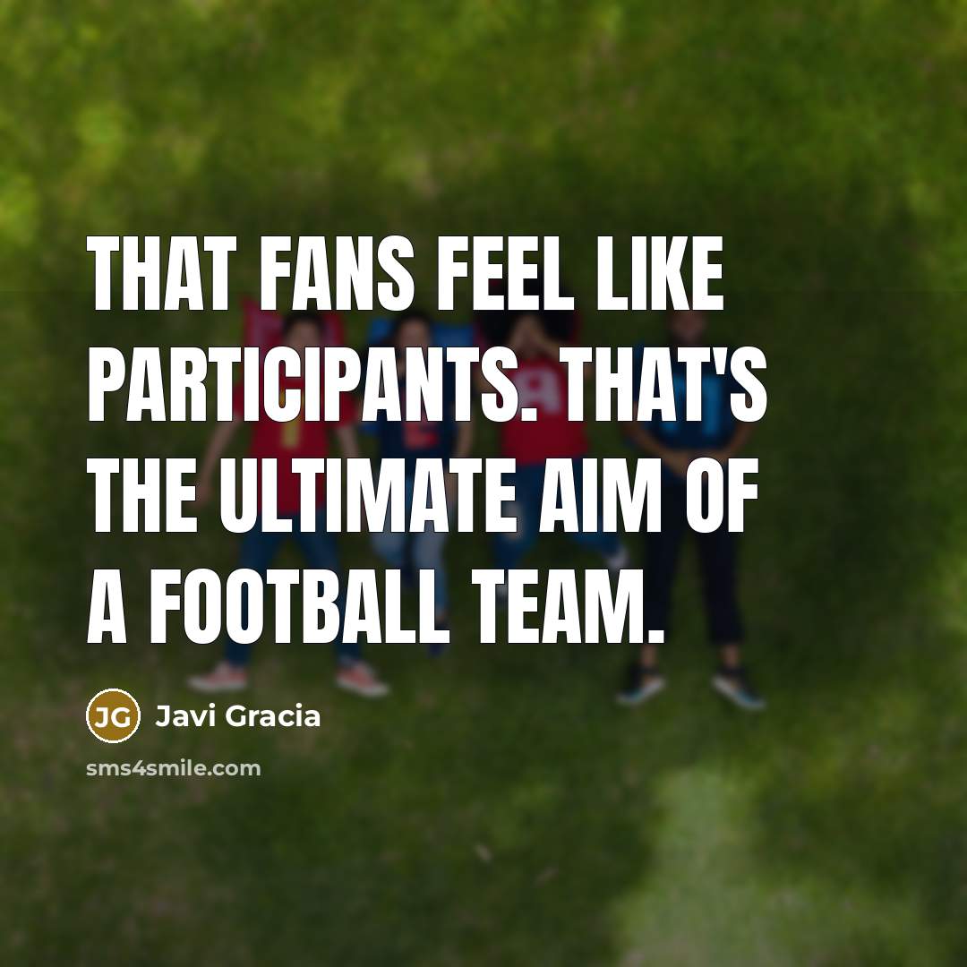“That fans feel like participants. That's the ultimate aim of…” quote by Javi Gracia