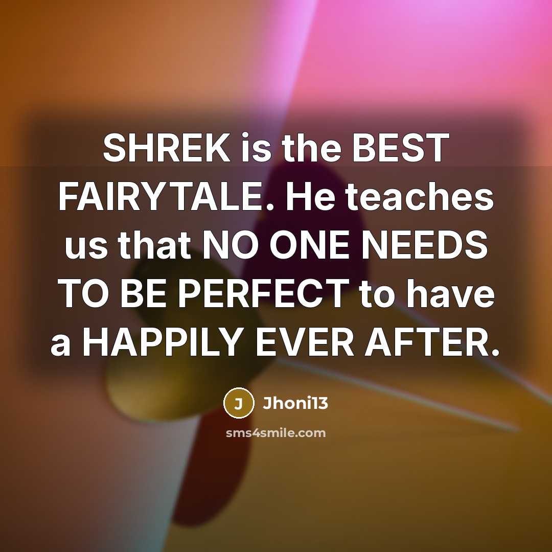 “SHREK is the BEST FAIRYTALE. He teaches us that NO ONE NEEDS TO BE PERFECT to have a HAPPILY EVER AFTER.” quote by Jhoni13