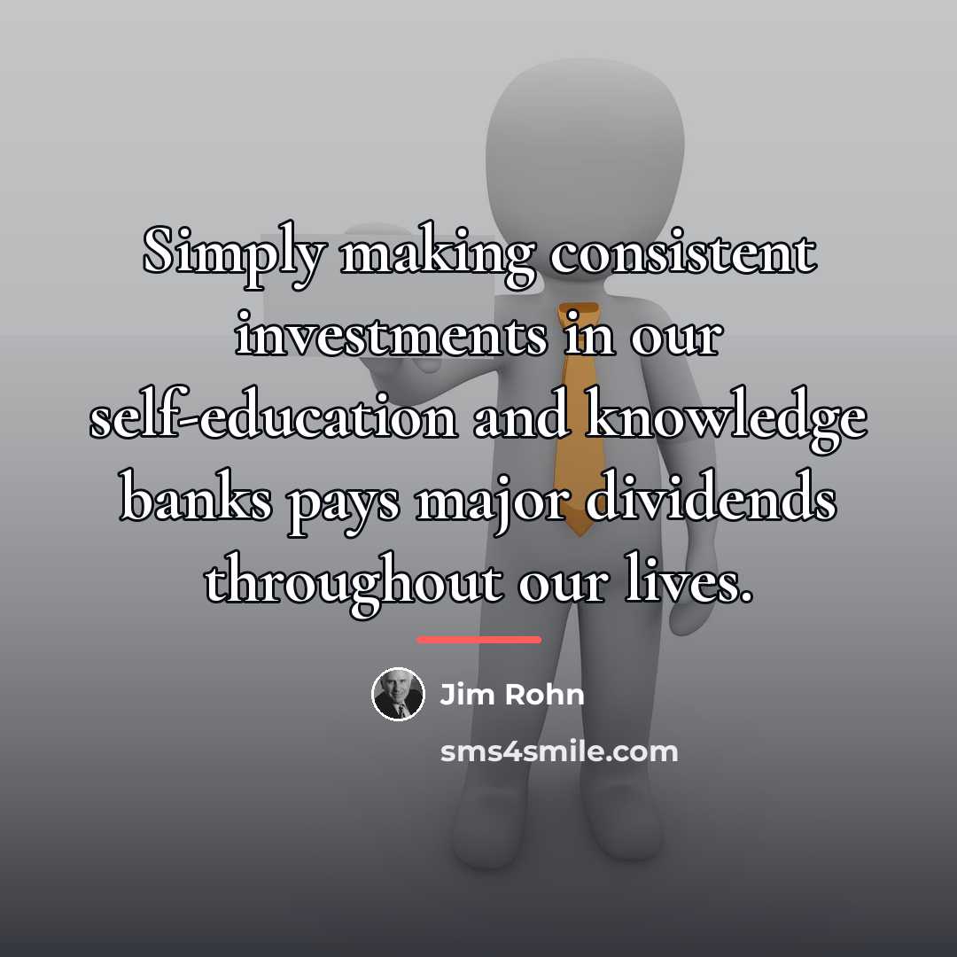 “Simply making consistent investments in our self-education and knowledge banks…” quote by Jim Rohn