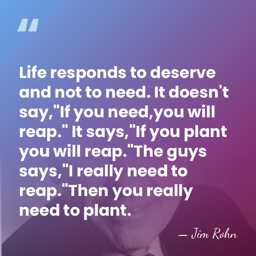 Life responds to deserve and not to need. It doesn't say,"If you&hellip; - Jim Rohn