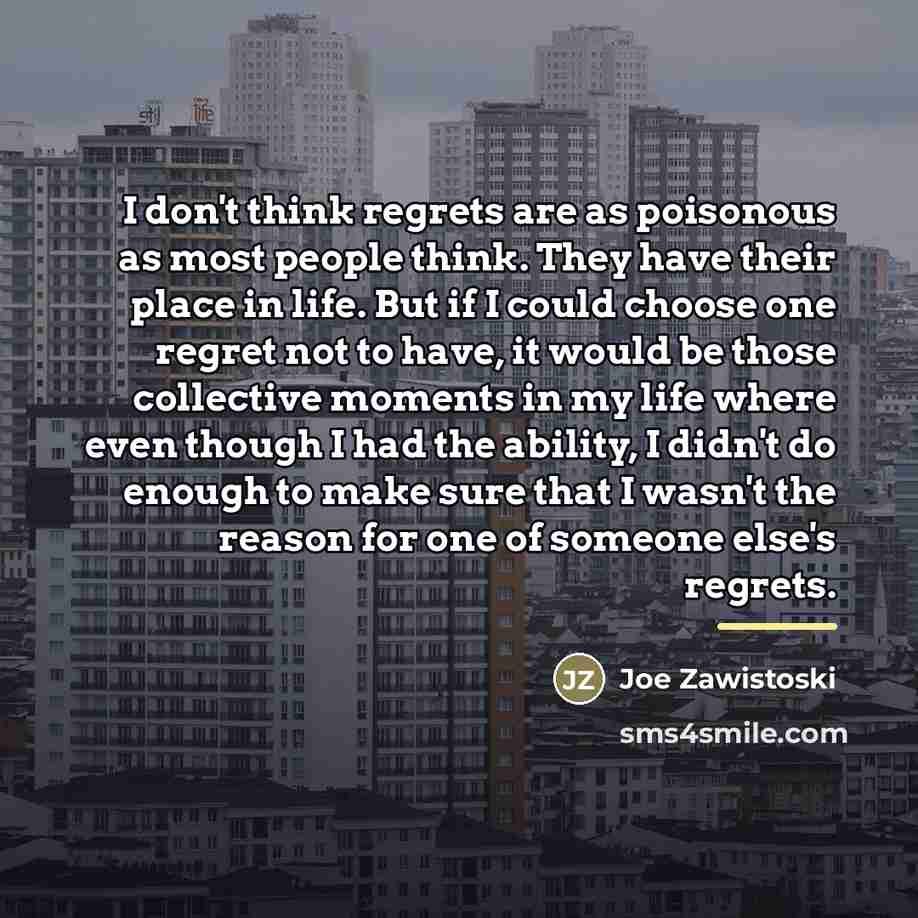 “I don't think regrets are as poisonous as most people…” quote by Joe Zawistoski