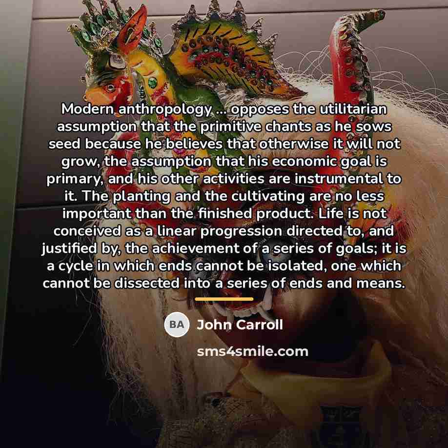 “Modern anthropology ... opposes the utilitarian assumption that the primitive…” quote by John Carroll