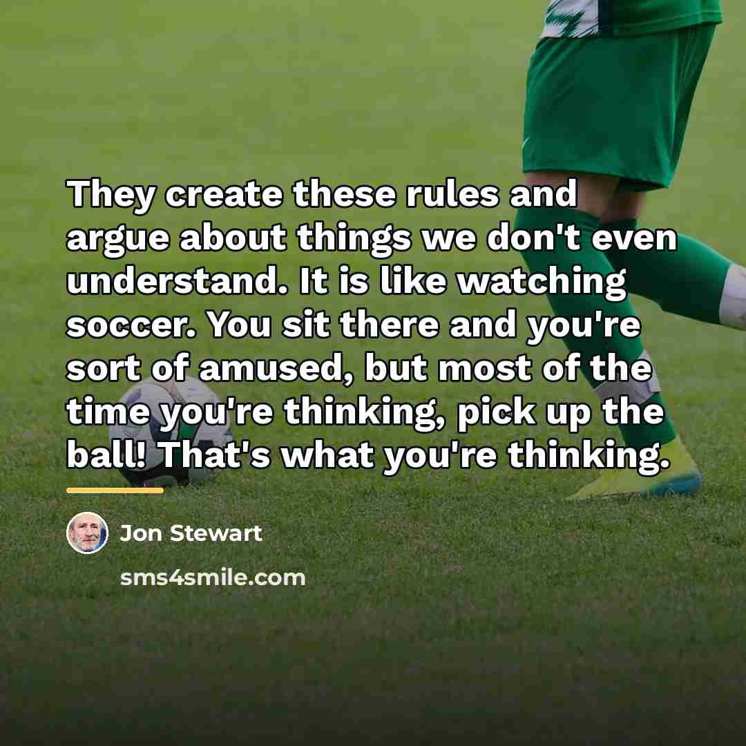 “They create these rules and argue about things we don't…” quote by Jon Stewart