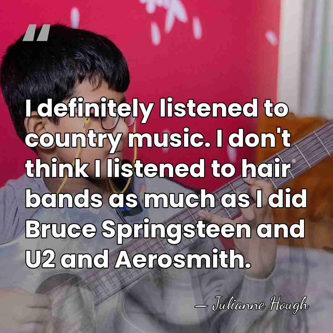 I definitely listened to country music. I don't think I listened to&hellip; - Julianne Hough