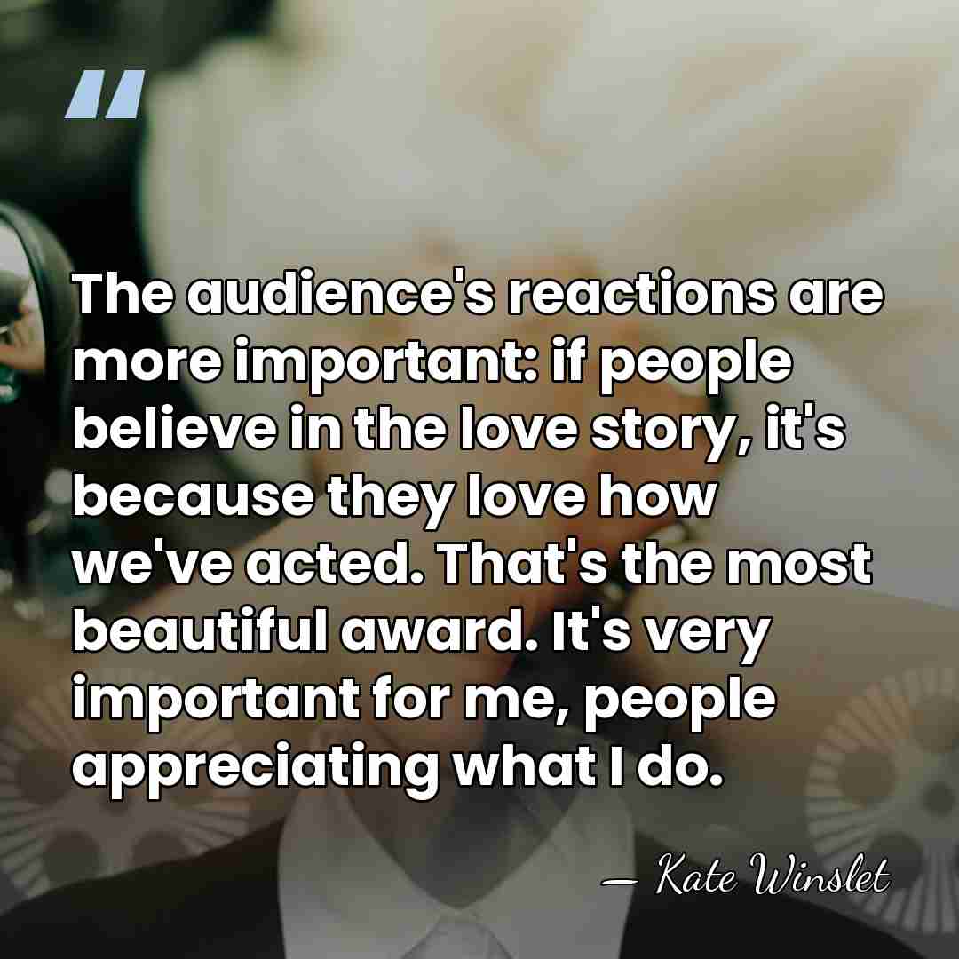 The audience's reactions are more important: if people believe in the love&hellip; - Kate Winslet