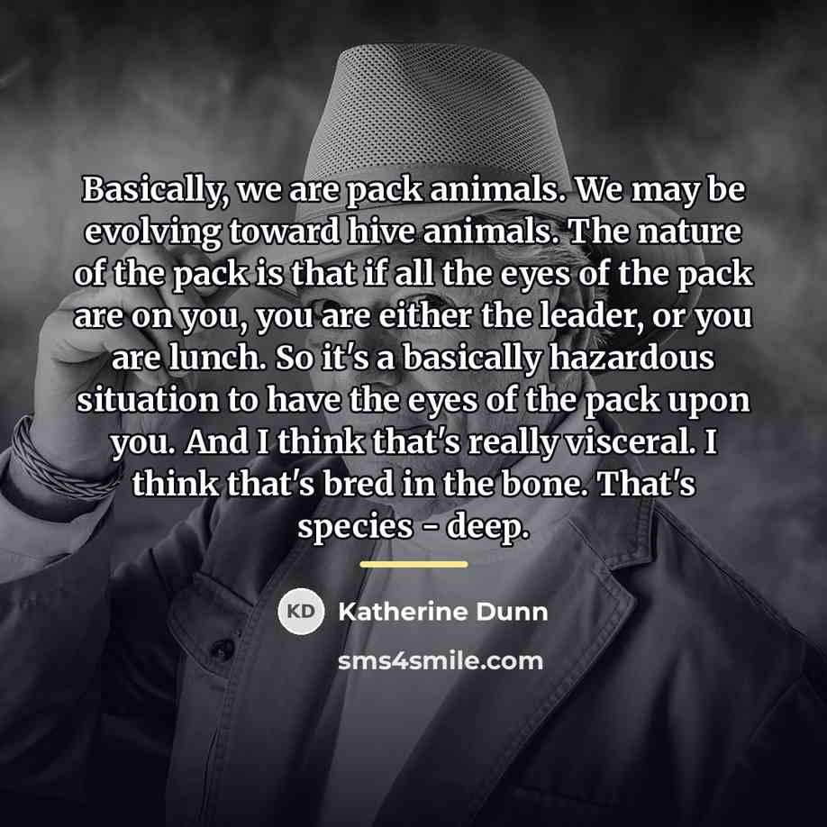 “Basically, we are pack animals. We may be evolving toward…” quote by Katherine Dunn